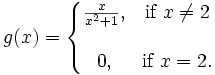 g(x)=\left\{\begin{matrix} \frac{x}{x^2+1}, & \mbox{if }x\ne 2 \\ \\ 0, & \mbox{if }x=2. \end{matrix}\right.