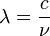 \lambda=\frac{c}{\nu}