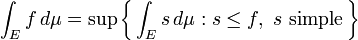 \int_E f\,d\mu = \sup\left\{\,\int_E s\,d\mu&nbsp;: s\le f,\ s\ \mbox{simple}\,\right\}
