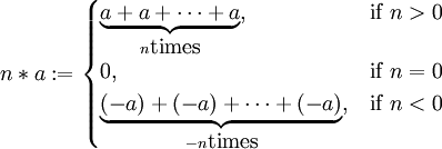 
n * a&nbsp;:=
\begin{cases}
\underbrace{a+a+\cdots+a}_{n \mbox{times}}, & \mbox{if }n > 0 \\
0, & \mbox{if }n = 0 \\
\underbrace{(-a)+(-a)+\cdots+(-a)}_{-n \mbox{times}}, & \mbox{if }n < 0
\end{cases}
