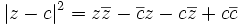|z-c|^2 = z\overline{z}-\overline{c}z-c\overline{z}+c\overline{c}