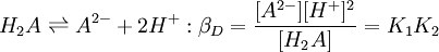 H_2A \rightleftharpoons A^{2-} + 2H^+&nbsp;:\beta_D = \frac{[A^{2-}][H^+]^2} {[H_2A]}=K_1K_2