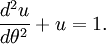 \frac{d^2u}{d\theta^2} + u = 1 .