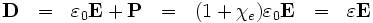 \mathbf{D} \ \ = \ \ \varepsilon_0 \mathbf{E} + \mathbf{P} \ \ = \ \ (1 + \chi_e) \varepsilon_0 \mathbf{E} \ \   
= \ \ \varepsilon \mathbf{E} 
