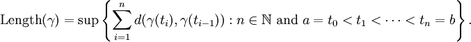 \mbox{Length} (\gamma)=\sup \left\{ \sum_{i=1}^n d(\gamma(t_i),\gamma(t_{i-1}))&nbsp;: n \in \mathbb{N} \mbox{ and } a = t_0 < t_1 < \cdots < t_n = b \right\}. 