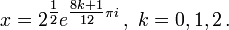 x = 2^{\tfrac{1}{2}}e^{\tfrac{8k+1}{12}\pi i}\,,~k = 0, 1, 2\,.