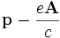  \mathbf{p} -\frac {e \mathbf{A} }{c}