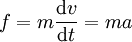  f = m \frac{\mathrm{d}v}{\mathrm{d}t} = m a 