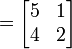 

=
\begin{bmatrix}
    5 & 1 \\
    4 & 2
\end{bmatrix}

