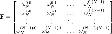 \mathbf{F} =
\begin{bmatrix}
 \omega_N^{0 \cdot 0}     & \omega_N^{0 \cdot 1}     & \ldots & \omega_N^{0 \cdot (N-1)}     \\
 \omega_N^{1 \cdot 0}     & \omega_N^{1 \cdot 1}     & \ldots & \omega_N^{1 \cdot (N-1)}     \\
 \vdots                   & \vdots                   & \ddots & \vdots                       \\
 \omega_N^{(N-1) \cdot 0} & \omega_N^{(N-1) \cdot 1} & \ldots & \omega_N^{(N-1) \cdot (N-1)} \\
\end{bmatrix}
