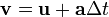 \mathbf{v} = \mathbf{u} + \mathbf{a} \Delta t 