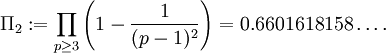 \Pi_2&nbsp;:= \prod_{p \geq 3} \left(1 - \frac{1}{(p-1)^2}\right) = 0.6601618158\ldots.