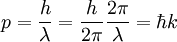 p = { h \over \lambda }  =  { h \over 2\pi } {2\pi \over \lambda} = \hbar k\;