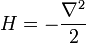 
H= -{\nabla^2\over 2}
\,