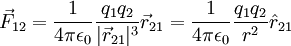\vec{F}_{12} = \frac{1}{4 \pi \epsilon_0} \frac{q_1 q_2 }{|\vec{r}_{21}|^3} \vec{r}_{21} = \frac{1}{4 \pi \epsilon_0 } \frac{q_1 q_2}{r^2} \hat{r}_{21}