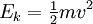 E_k = \begin{matrix} \frac{1}{2} \end{matrix} mv^2 