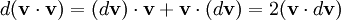   d(\mathbf{v} \cdot \mathbf{v}) = (d \mathbf{v}) \cdot \mathbf{v} + \mathbf{v} \cdot (d \mathbf{v}) =  2(\mathbf{v} \cdot d\mathbf{v})